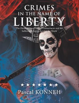 portada Crimes in the Name of Liberty: The Dictatorship of Western Democracies and the Suffering It Causes Around the World (en Inglés)