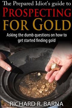 portada The Prepared Idiot's Guide to Gold Prospecting (en Inglés)
