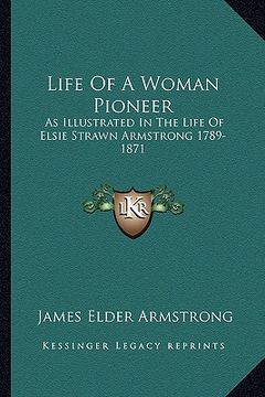 portada life of a woman pioneer: as illustrated in the life of elsie strawn armstrong 1789-1871 (in English)