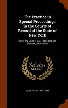portada The Practice in Special Proceedings in the Courts of Record of the State of New York: Under the Code of Civil Procedure and Statutes, With Forms