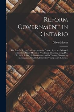portada Reform Government in Ontario [microform]: the Benefits It Has Conferred Upon the People: Speeches Delivered by the Hon. Oliver Mowat at Woodstock, Thu (en Inglés)