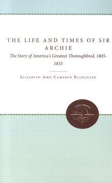 portada the life and times of sir archie: the story of america's greatest thoroughbred, 1805-1833 (en Inglés)