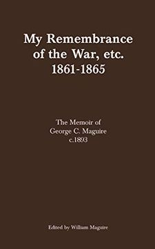 portada My Remembrance of the War, Etc. 1861-1865: The Memoir of George c. Maguire C. 1893 (en Inglés)