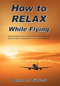 portada How to Relax While Flying: Learn Techniques That Will Make Flying Less Stressful Through the Honest, Humorous, Storytelling-Style of This 50-Year Veteran Flyer (in English)