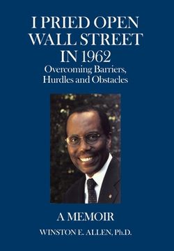 portada I Pried Open Wall Street in 1962: Overcoming Barriers, Hurdles and Obstacles a Memoir (in English)