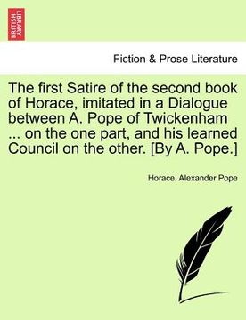 portada the first satire of the second book of horace, imitated in a dialogue between a. pope of twickenham ... on the one part, and his learned council on th