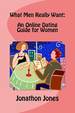 portada What Men Really Want: An Online Dating Guide for Women (en Inglés)