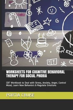portada Worksheets for Cognitive Behavioral Therapy for Social Phobia: CBT Workbook to Deal with Stress, Anxiety, Anger, Control Mood, Learn New Behaviors & R