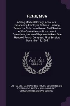 portada Fehb/MSA: Adding Medical Savings Accounts--broadening Employee Options: Hearing Before the Subcommittee on Civil Service of the