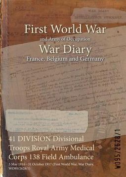 portada 41 DIVISION Divisional Troops Royal Army Medical Corps 138 Field Ambulance: 3 May 1916 - 31 October 1917 (First World War, War Diary, WO95/2628/1) (en Inglés)