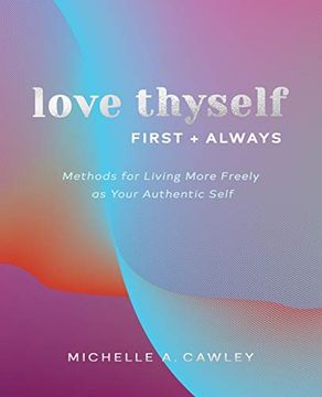 portada Love Thyself, First + Always: Methods for Living More Freely as Your Authentic Self 