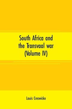 portada South Africa and the Transvaal war (Volume IV): from lord Robert's Entry into the free state to the battle of Karree (in English)