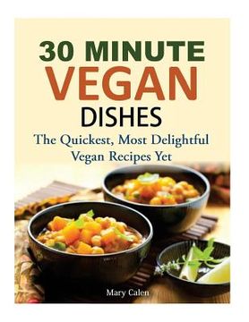 portada 30 Minute Vegan Dishes: The Quickest, Most Delightful Vegan Recipes Yet (en Inglés)