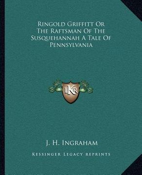 portada ringold griffitt or the raftsman of the susquehannah a tale of pennsylvania (in English)