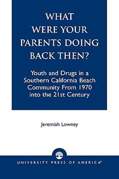 portada what were your parents doing back then?: youth and drugs in a southern california beach community from 1970 into the 21st century (in English)