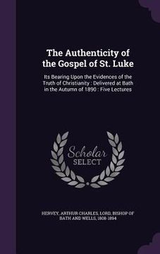 portada The Authenticity of the Gospel of St. Luke: Its Bearing Upon the Evidences of the Truth of Christianity: Delivered at Bath in the Autumn of 1890: Five (in English)