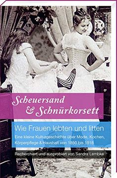 portada Scheuersand & Schnürkorsett. Wie Frauen Lebten und Litten: Eine Kleine Kulturgeschichte Über Mode, Kochen, Körperpflege & Haushalt von 1850 bis 1918 (en Alemán)