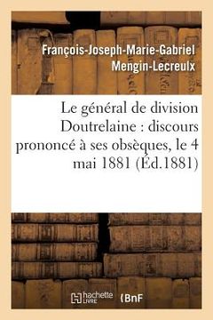 portada Le Général de Division Doutrelaine: Discours Prononcé À Ses Obsèques, Le 4 Mai 1881 (en Francés)