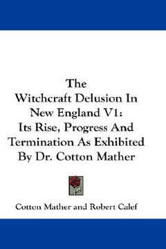 portada the witchcraft delusion in new england v1: its rise, progress and termination as exhibited by dr. cotton mather