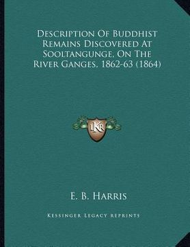 portada description of buddhist remains discovered at sooltangunge, on the river ganges, 1862-63 (1864) (en Inglés)