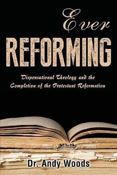portada Ever Reforming: Dispensational Theology and the Completion of the Protestant Reformation