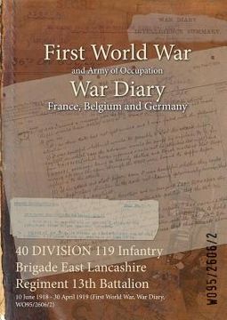portada 40 DIVISION 119 Infantry Brigade East Lancashire Regiment 13th Battalion: 10 June 1918 - 30 April 1919 (First World War, War Diary, WO95/2606/2) (en Inglés)