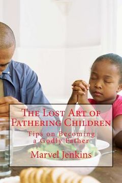 portada The Lost Art of Fathering Children: Understanding God's plan for fathers (en Inglés)