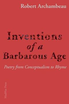 portada Inventions of a Barbarous Age: Poetry from Conceptualism to Rhyme (en Inglés)