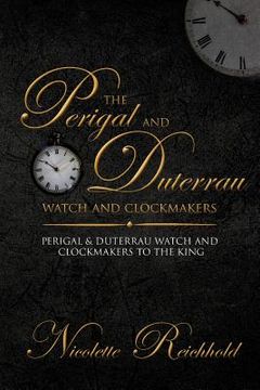 portada The Perigal and Duterrau watch and clockmakers: Perigal & Duterrau watch and clockmakers to the King (en Inglés)