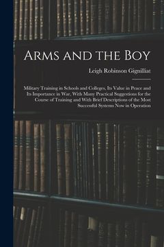portada Arms and the boy; Military Training in Schools and Colleges, its Value in Peace and its Importance in war, With Many Practical Suggestions for the Cou (en Inglés)