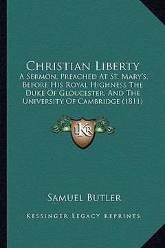 portada christian liberty: a sermon, preached at st. mary's, before his royal highness the duke of gloucester, and the university of cambridge (1 (en Inglés)