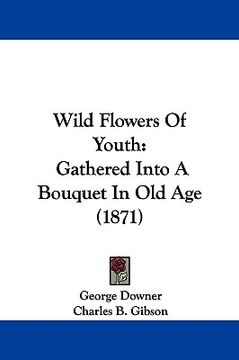 portada wild flowers of youth: gathered into a bouquet in old age (1871) (en Inglés)