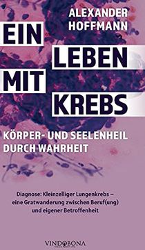 portada Ein Leben mit Krebs - kã Rper- und Seelenheil Durch Wahrheit: Diagnose: Kleinzelliger Lungenkrebs - Eine Gratwanderung Zwischen Beruf(Ung) und Eigener Betroffenheit (en Alemán)