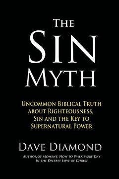 portada The Sin Myth: Uncommon Biblical Truth about Righteousness, Sin and the Key to Supernatural Power (en Inglés)