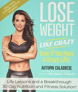 portada Lose Weight Like Crazy Even if you Have a Crazy Life! Life Lessons and a Breakthrough 30-Day Nutrition and Fitness Solution! (en Inglés)