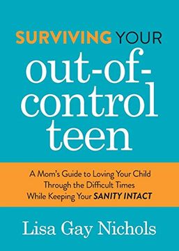 portada Surviving Your Out-Of-Control Teen: A Mom's Guide to Loving Your Child Through the Difficult Times While Keeping Your Sanity Intact (in English)