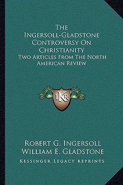 portada the ingersoll-gladstone controversy on christianity: two articles from the north american review