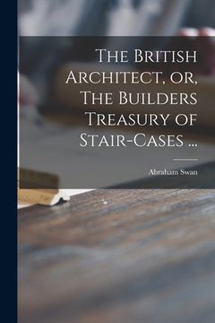 portada The British Architect, or, The Builders Treasury of Stair-cases ... (en Inglés)