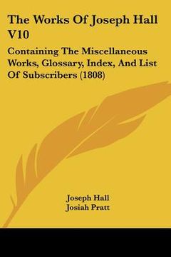 portada the works of joseph hall v10: containing the miscellaneous works, glossary, index, and list of subscribers (1808)