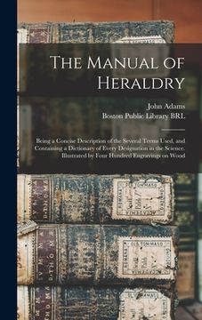 portada The Manual of Heraldry: Being a Concise Description of the Several Terms Used, and Containing a Dictionary of Every Designation in the Science (in English)