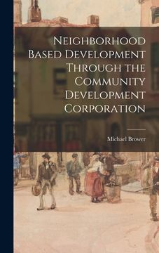portada Neighborhood Based Development Through the Community Development Corporation (en Inglés)
