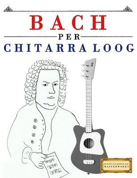 portada Bach Per Chitarra Loog: 10 Pezzi Facili Per Chitarra Loog Libro Per Principianti (en Italiano)