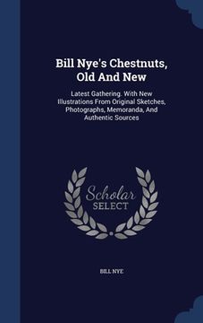 portada Bill Nye's Chestnuts, Old And New: Latest Gathering. With New Illustrations From Original Sketches, Photographs, Memoranda, And Authentic Sources