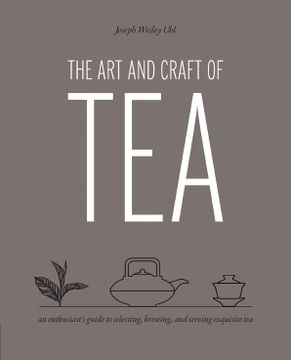 portada The art and Craft of Tea: An Enthusiast's Guide to Selecting, Brewing, and Serving Exquisite tea (en Inglés)