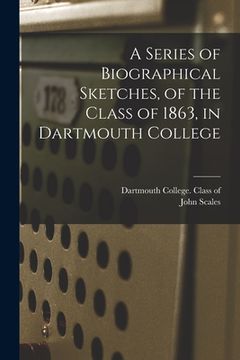 portada A Series of Biographical Sketches, of the Class of 1863, in Dartmouth College (en Inglés)