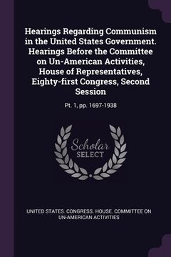 portada Hearings Regarding Communism in the United States Government. Hearings Before the Committee on Un-American Activities, House of Representatives, Eight (en Inglés)