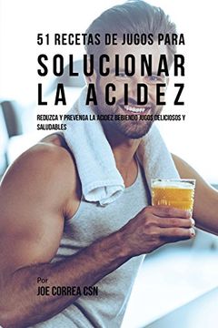 portada 51 Recetas de Jugos Para Solucionar la Acidez: Reduzca y Prevenga la Acidez Bebiendo Jugos Deliciosos y Saludables (in Spanish)