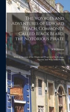 portada The Voyages and Adventures of Edward Teach, Commonly Called Black Beard, the Notorious Pirate: With an Account of the Origin and Progress of the Roman (en Inglés)