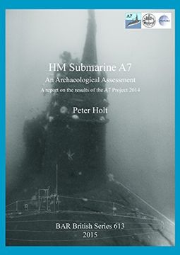 portada HM Submarine A7: An Archaeological Assessment.  A report on the results of the A7 Project 2014 (BAR British Series)