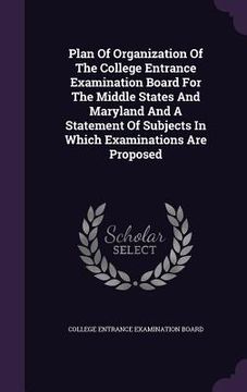 portada Plan Of Organization Of The College Entrance Examination Board For The Middle States And Maryland And A Statement Of Subjects In Which Examinations Ar (en Inglés)